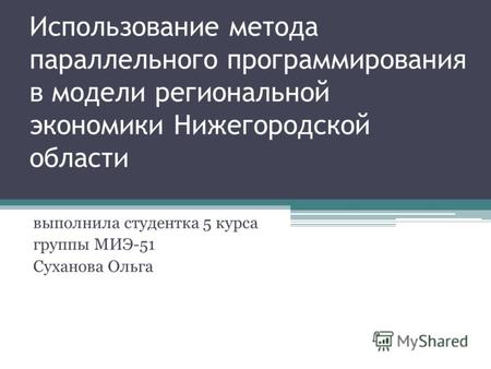 Использование метода параллельного программирования в модели региональной экономики Нижегородской области выполнила студентка 5 курса группы МИЭ-51 Суханова.