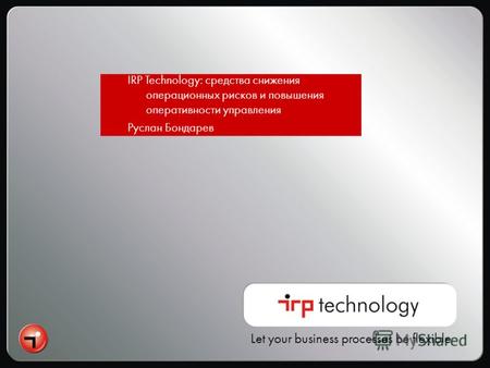 Let your business processes be flexible IRP Technology: средства снижения операционных рисков и повышения оперативности управления Руслан Бондарев.
