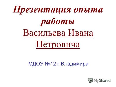 Презентация опыта работы Васильева Ивана Петровича МДОУ 12 г.Владимира.