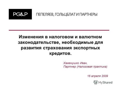 16 апреля 2009 Хаменушко Иван, Партнер (Налоговая практика) Изменения в налоговом и валютном законодательстве, необходимые для развития страхования экспортных.