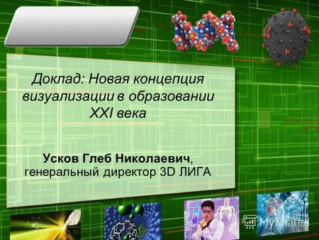 Доклад: Новая концепция визуализации в образовании XXI века Усков Глеб Николаевич, генеральный директор 3D ЛИГА.