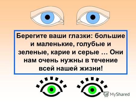 Берегите ваши глазки: большие и маленькие, голубые и зеленые, карие и серые … Они нам очень нужны в течение всей нашей жизни!