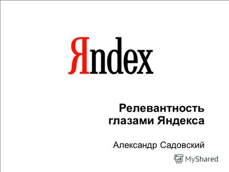 1 Релевантность глазами Яндекса Александр Садовский.