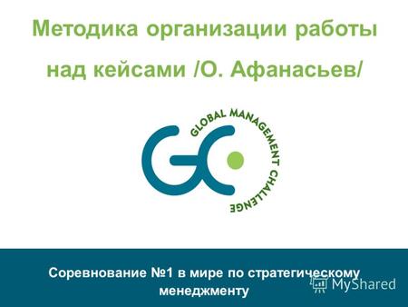 Соревнование 1 в мире по стратегическому менеджменту Методика организации работы над кейсами /О. Афанасьев/