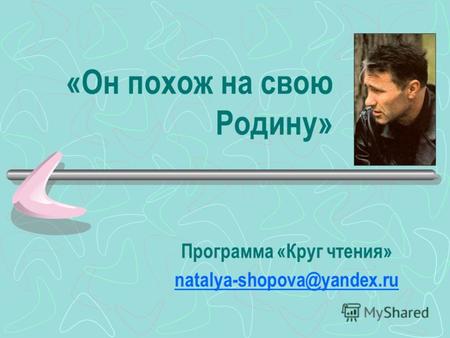 «Он похож на свою Родину» Программа «Круг чтения» natalya-shopova@yandex.ru.
