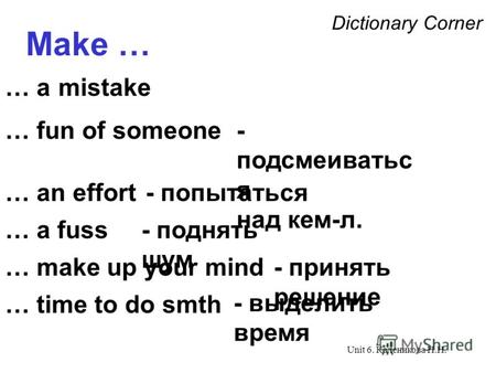 Unit 6. Каленикова Н.Н. Dictionary Corner Make … … a mistake … fun of someone … an effort … a fuss - подсмеиватьс я над кем-л. - попытаться - поднять шум.
