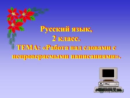 Русский язык, 2 класс. ТЕМА: «Работа над словами с непроверяемыми написаниями». Русский язык, 2 класс. ТЕМА: «Работа над словами с непроверяемыми написаниями».