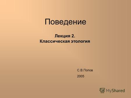 Поведение Лекция 2. Классическая этология С.В.Попов 2005.