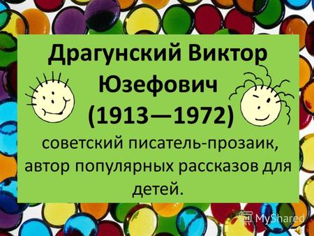 Драгунский Виктор Юзефович (19131972) советский писатель-прозаик, автор популярных рассказов для детей.