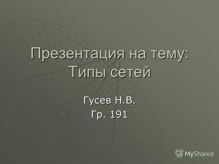 Презентация на тему: Типы сетей Гусев Н.В. Гр. 191.