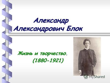 Александр Александрович Блок Александр Александрович Блок Жизнь и творчество. (1880-1921) (1880-1921)