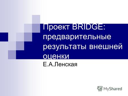 Проект BRIDGE: предварительные результаты внешней оценки Е.А.Ленская.