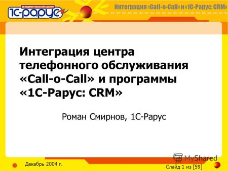 Интеграция «Call-o-Call» и «1С-Рарус: CRM» Слайд 1 из [59] Декабрь 2004 г. Интеграция центра телефонного обслуживания «Call-o-Call» и программы «1С-Рарус: