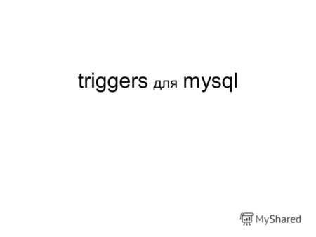 Triggers для mysql. Что есть триггер? Триггер - это хранимая процедура особого типа, исполнение которой обусловлено наступлением определенного события.