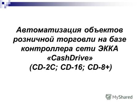 Автоматизация объектов розничной торговли на базе контроллера сети ЭККА «CashDrive» (CD-2C; CD-16; CD-8+)
