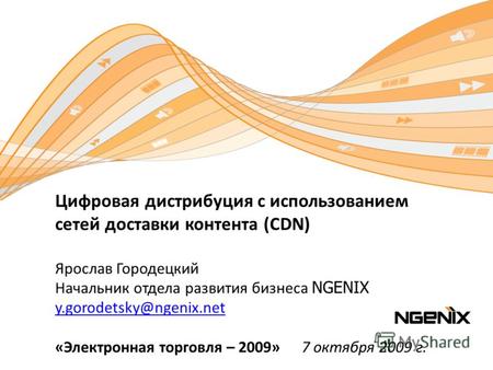 Цифровая дистрибуция с использованием сетей доставки контента (CDN) Ярослав Городецкий Начальник отдела развития бизнеса NGENIX y.gorodetsky@ngenix.net.
