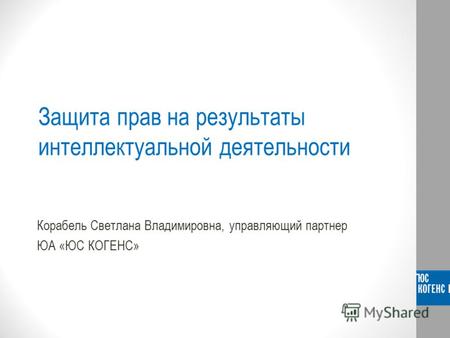 Защита прав на результаты интеллектуальной деятельности Корабель Светлана Владимировна, управляющий партнер ЮА «ЮС КОГЕНС»