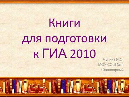 Книги для подготовки к ГИА 2010 Чупина Н.С. МОУ СОШ 4 г.Заполярный.