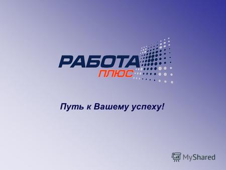 Путь к Вашему успеху!. Портал www.rabotaplus.com.ua в цифрах:www.rabotaplus.com.ua Путь к Вашему успеху! 6 лет на рынке интернет-рекрутинга более 23 000.