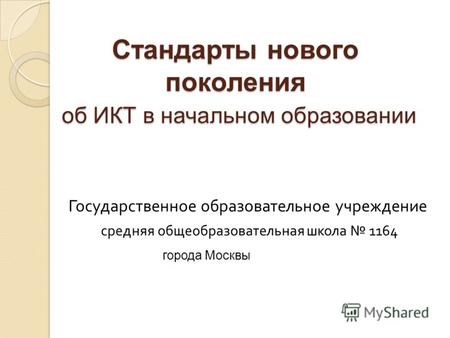 Стандарты нового поколения об ИКТ в начальном образовании Государственное образовательное учреждение средняя общеобразовательная школа 116 4 города Москвы.