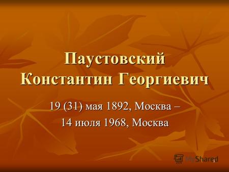 1 Паустовский Константин Георгиевич 19 (31) мая 1892, Москва – 14 июля 1968, Москва.