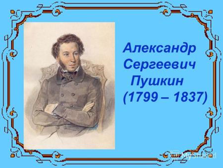 Александр Сергеевич Пушкин (1799 – 1837). Что за прелесть эти сказки…