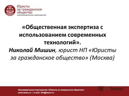 Некоммерческое партнерство «Юристы за гражданское общество» www.lawcs.ru | e-mail: info@lawcs.ru «Общественная экспертиза с использованием современных.