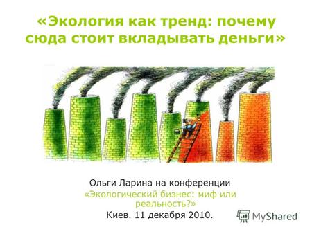 «Экология как тренд: почему сюда стоит вкладывать деньги» Ольги Ларина на конференции «Экологический бизнес: миф или реальность?» Киев. 11 декабря 2010.