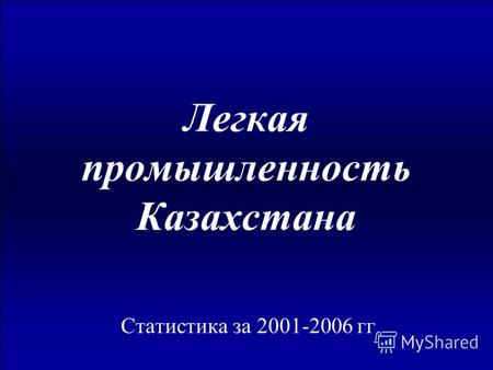 Легкая промышленность Казахстана Статистика за 2001-2006 гг.