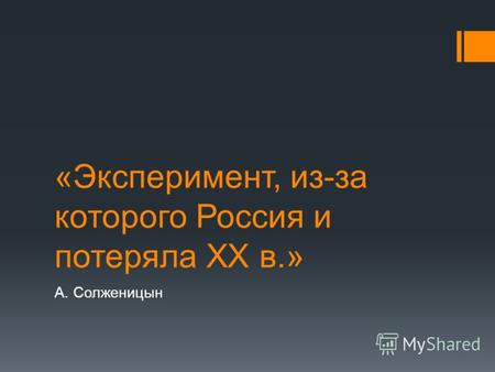 «Эксперимент, из-за которого Россия и потеряла XX в.» А. Солженицын.