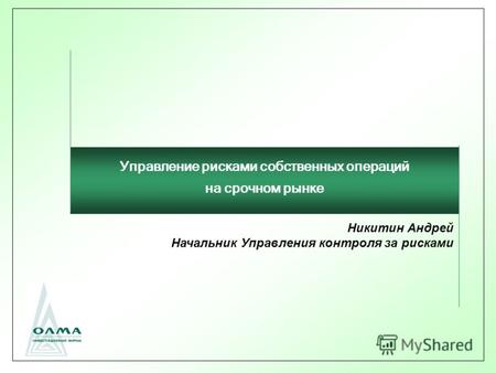Никитин Андрей Начальник Управления контроля за рисками Управление рисками собственных операций на срочном рынке.