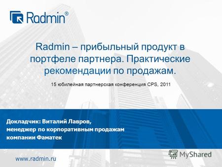 Radmin – прибыльный продукт в портфеле партнера. Практические рекомендации по продажам. Докладчик: Виталий Лавров, менеджер по корпоративным продажам компании.