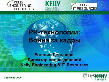 Сентябрь 2006 PR-технологии: Война за кадры Евгения Дельнова, Директор подразделений Kelly Engineering & IT Resources.