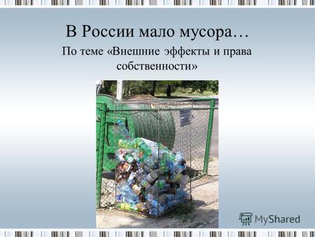 В России мало мусора… По теме «Внешние эффекты и права собственности»