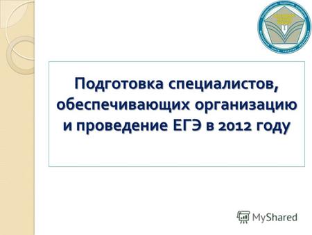 Подготовка специалистов, обеспечивающих организацию и проведение ЕГЭ в 2012 году.
