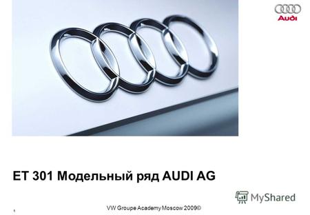 1 Базовый курс BT015 VW Groupe Academy Moscow 2009© ЕТ 301 Модельный ряд AUDI AG.