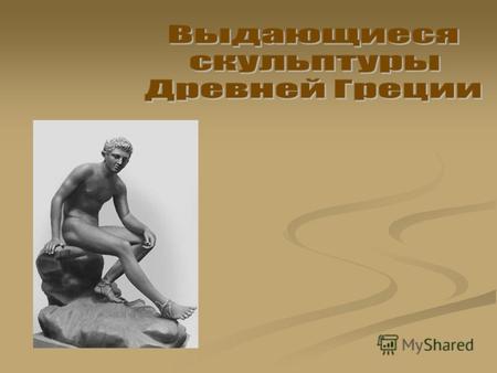 Этапы развития древнегреческой скульптуры: АрхаикаКлассикаЭллинизм.