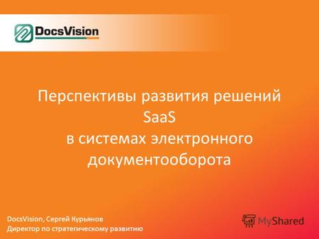 Перспективы развития решений SaaS в системах электронного документооборота DocsVision, Сергей Курьянов Директор по стратегическому развитию.
