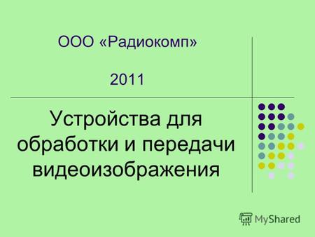 Устройства для обработки и передачи видеоизображения ООО «Радиокомп» 2011.