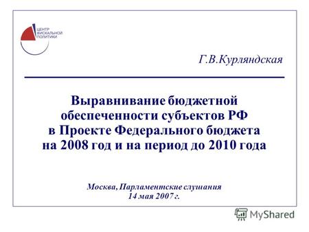 Г.В.Курляндская Выравнивание бюджетной обеспеченности субъектов РФ в Проекте Федерального бюджета на 2008 год и на период до 2010 года Москва, Парламентские.