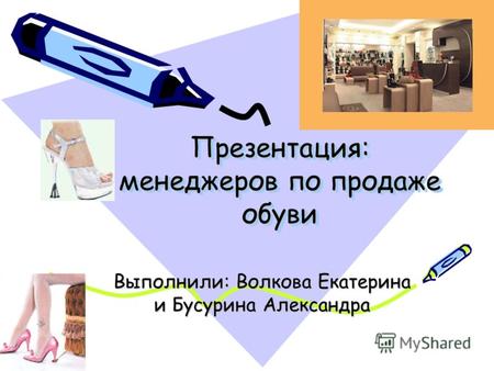 Презентация: менеджеров по продаже обуви Выполнили: Волкова Екатерина и Бусурина Александра.