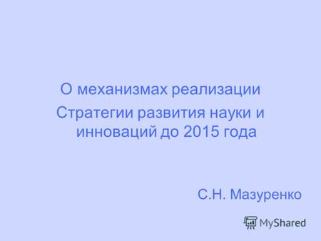 О механизмах реализации Стратегии развития науки и инноваций до 2015 года С.Н. Мазуренко.