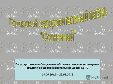 Государственное бюджетное образовательное учреждение средняя общеобразовательная школа 72 01.06.2012 – 22.06.2012.