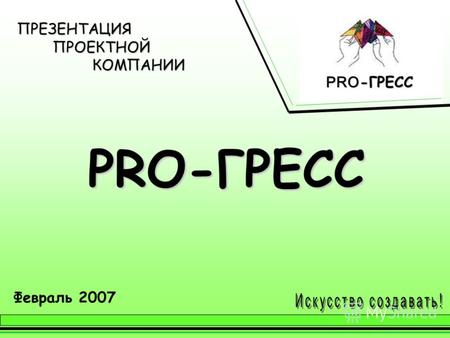 ПРЕЗЕНТАЦИЯ ПРОЕКТНОЙ КОМПАНИИ PRO-ГРЕСС Февраль 2007 PRO -ГРЕСС PRO -ГРЕСС.