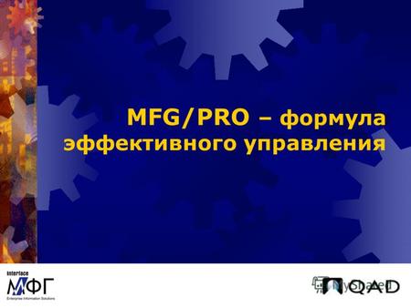 MFG/PRO – формула эффективного управления. Основана в 1979 году Первая версия MFG/PRO - 1986 год Постоянный рост на протяжении 16 лет Корпорация QAD –