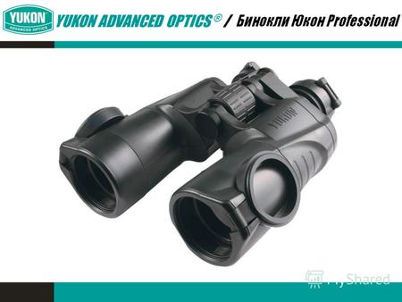 YUKON ADVANCED OPTICS ® /. Оптимальный модельный ряд * Современный дизайн * Светосильная, полностью просветленная оптика * Эргономичный ударопрочный корпус.