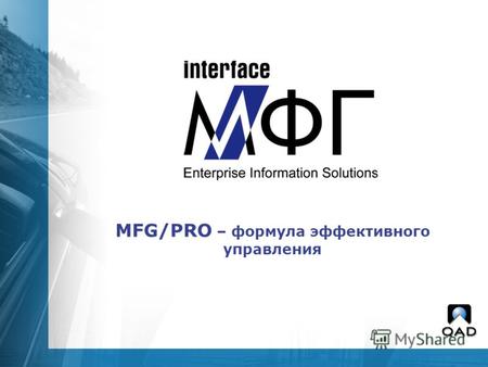 MFG/PRO – формула эффективного управления. Специализированная компания в группе компаний «Интерфейс» Официальный дистрибутор QAD Направления деятельности: