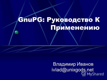 GnuPG: Руководство К Применению Владимир Иванов ivlad@unixgods.net.