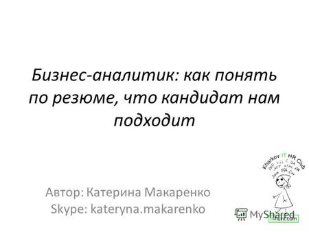 Бизнес-аналитик: как понять по резюме, что кандидат нам подходит Автор: Катерина Макаренко Skype: kateryna.makarenko.