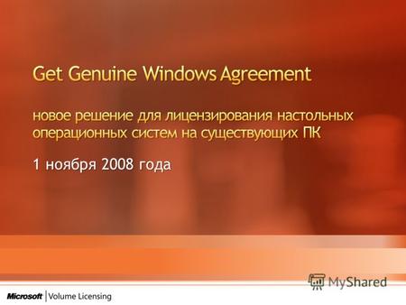 1 ноября 2008 года. Get Genuine Windows Agreement – новое решение для лицензирования настольных операционных систем на имеющихся ПК Замена Get Genuine.